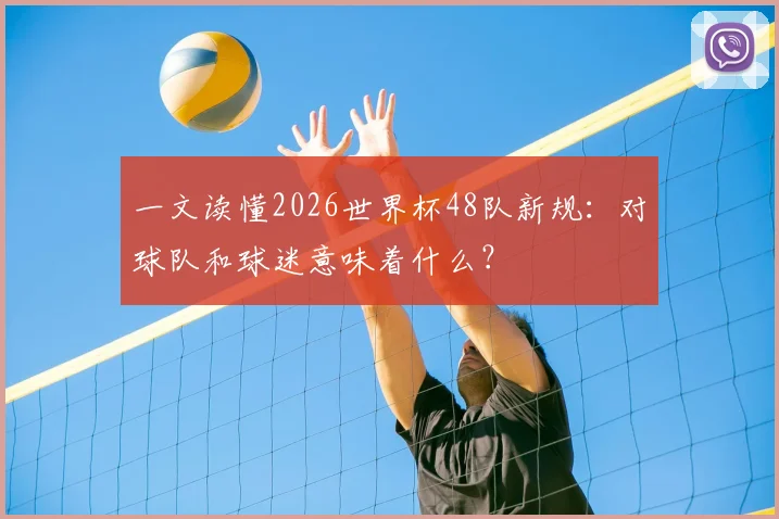 一文读懂2026世界杯48队新规：对球队和球迷意味着什么？