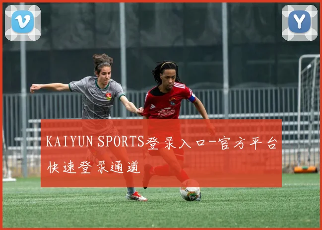 KAIYUN SPORTS登录入口-官方平台快速登录通道