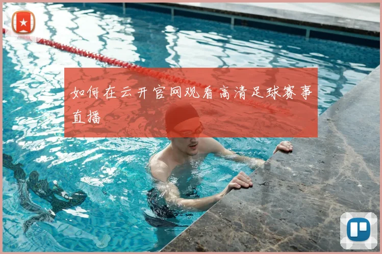 如何在云开官网观看高清足球赛事直播
