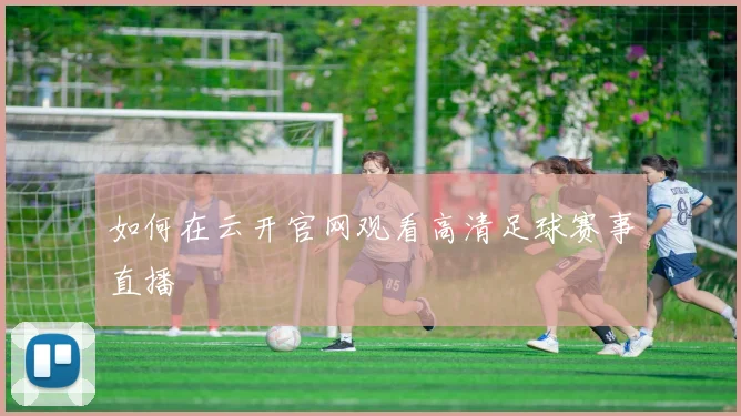 如何在云开官网观看高清足球赛事直播