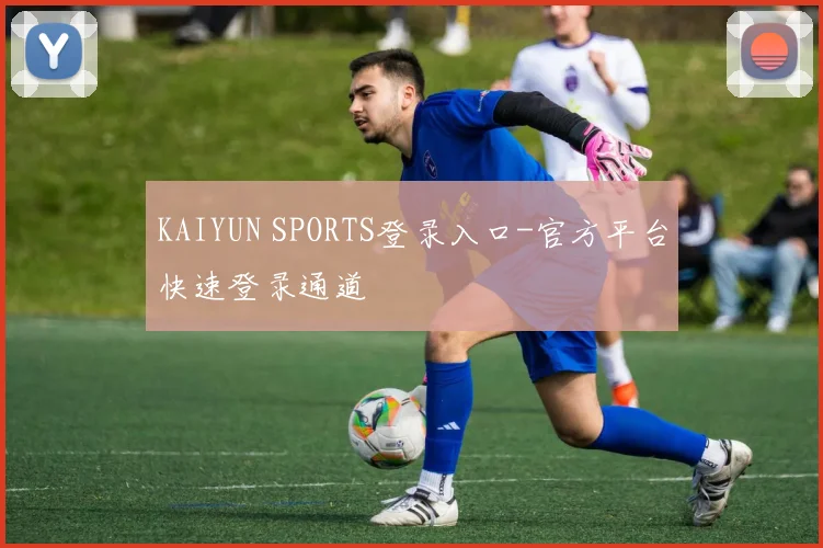 KAIYUN SPORTS登录入口-官方平台快速登录通道