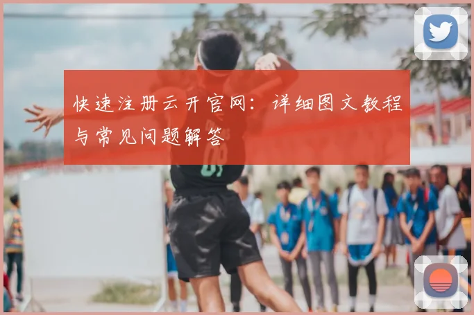 快速注册云开官网：详细图文教程与常见问题解答