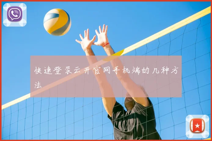 快速登录云开官网手机端的几种方法