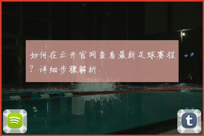 如何在云开官网查看最新足球赛程？详细步骤解析