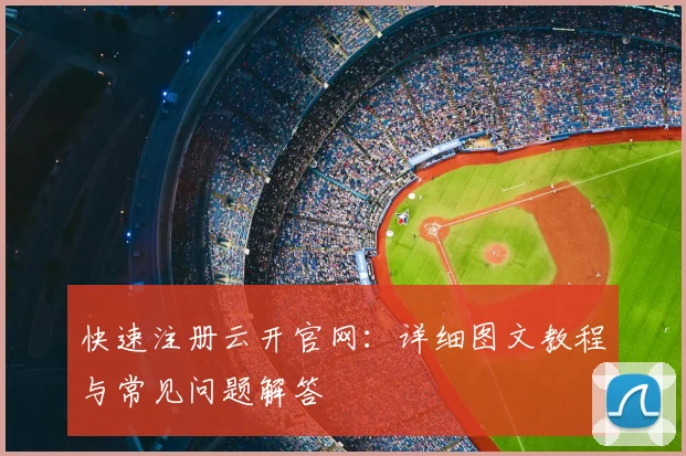 快速注册云开官网：详细图文教程与常见问题解答