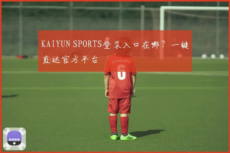 KAIYUN SPORTS登录入口在哪？一键直达官方平台