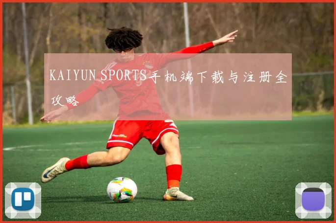 KAIYUN SPORTS手机端下载与注册全攻略