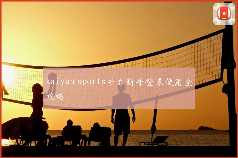kaiyun sports平台新手登录使用全攻略